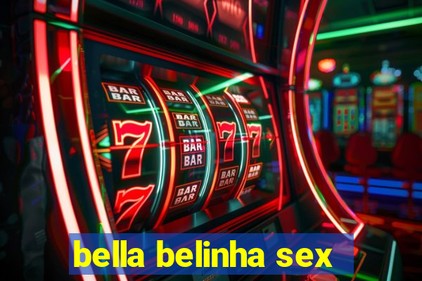 bella belinha sex